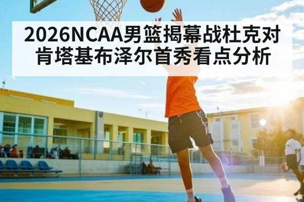 2026NCAA男篮揭幕战杜克对肯塔基布泽尔首秀看点分析