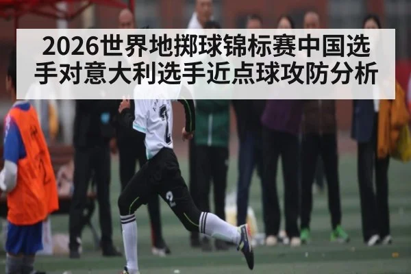 2026世界地掷球锦标赛中国选手对意大利选手近点球攻防分析